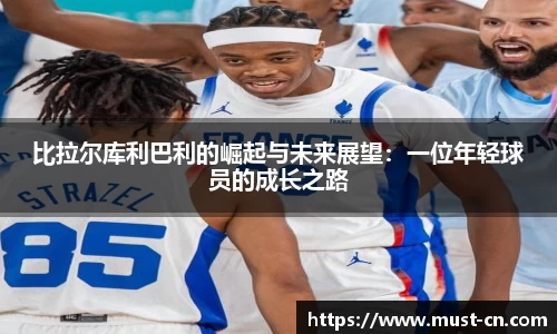比拉尔库利巴利的崛起与未来展望：一位年轻球员的成长之路