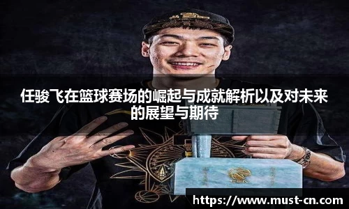任骏飞在篮球赛场的崛起与成就解析以及对未来的展望与期待