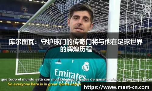 库尔图瓦：守护球门的传奇门将与他在足球世界的辉煌历程